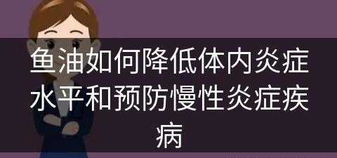 鱼油如何降低体内炎症水平和预防慢性炎症疾病